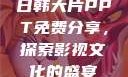 日韩大片PPT免费分享，探索影视文化的盛宴