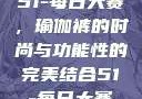 51-每日大赛，瑜伽裤的时尚与功能性的完美结合51-每日大赛