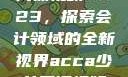 ACCA少女网课视频2023，探索会计领域的全新视界acca少女网课视频2023,韩国