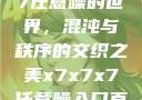 探索x7x7x7任意噪的世界，混沌与秩序的交织之美x7x7x7任意噪入口直达大象