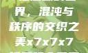 探索x7x7x7任意噪的世界，混沌与秩序的交织之美x7x7x7任意噪入口直达大象