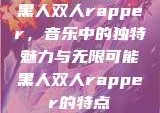 黑人双人rapper，音乐中的独特魅力与无限可能黑人双人rapper的特点
