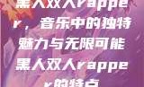 黑人双人rapper，音乐中的独特魅力与无限可能黑人双人rapper的特点