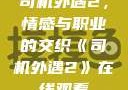 司机外遇2，情感与职业的交织《司机外遇2》在线观看