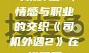 司机外遇2，情感与职业的交织《司机外遇2》在线观看