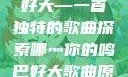哪灬你的鸣巴好大—一首独特的歌曲探索哪灬你的鸣巴好大歌曲原唱成全第六季