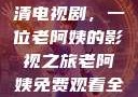 免费观看高清电视剧，一位老阿姨的影视之旅老阿姨免费观看全部电视剧