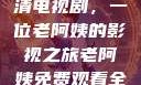 免费观看高清电视剧，一位老阿姨的影视之旅老阿姨免费观看全部电视剧