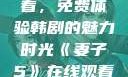 妻子5在线观看，免费体验韩剧的魅力时光《妻子5》在线观看免费韩剧全集