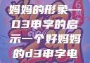 塑造一个好妈妈的形象—D3申字的启示一个好妈妈的d3申字电影