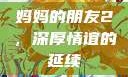 妈妈的朋友2，深厚情谊的延续