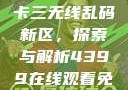 国产卡一卡二卡三无线乱码新区，探索与解析4399在线观看免费高清电视剧