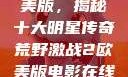荒野激战2欧美版，揭秘十大明星传奇荒野激战2欧美版电影在线观看