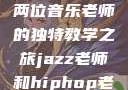 爵士与嘻哈，两位音乐老师的独特教学之旅jazz老师和hiphop老师的区别