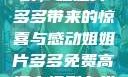 免费高清电视剧，姐姐片多多带来的惊喜与感动姐姐片多多免费高清电视剧在线观看