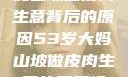 探寻53岁大妈山坡做皮肉生意背后的原因53岁大妈山坡做皮肉生意的原因视频