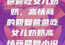爸爸吃女儿奶奶，高情商的回复爸爸吃女儿奶奶高情商回复小说