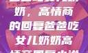 爸爸吃女儿奶奶，高情商的回复爸爸吃女儿奶奶高情商回复小说