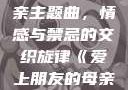 爱上朋友的母亲主题曲，情感与禁忌的交织旋律《爱上朋友的母亲》主题曲sd