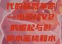 水蜜桃与新时代的味觉革命—水蜜桃V2的崛起与影响水蜜桃和水蜜桃v2高清
