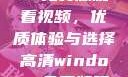 高清Windows免费版观看视频，优质体验与选择高清windows免费版观看视频老八灰