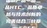 国精产品一品二品HTC，品质卓越与技术创新的完美结合三叶草gw5856