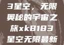 探索xk8183星空，无限奥秘的宇宙之旅xk8183星空无限最新版