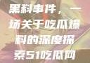 揭秘51热门黑料事件，一场关于吃瓜爆料的深度探索51吃瓜网最新消息今天