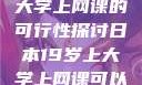 日本19岁上大学上网课的可行性探讨日本19岁上大学上网课可以吗知乎
