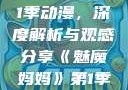 魅魔妈妈第1季动漫，深度解析与观感分享《魅魔妈妈》第1季动漫在线观看