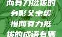 父亲，缓慢而有力挺拔的身影父亲缓慢而有力挺拔的成语有哪些