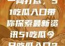 今日热点事件一网打尽，51吃瓜入口带你探索最新资讯51吃瓜今日吃瓜入口2023年更新