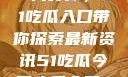 今日热点事件一网打尽，51吃瓜入口带你探索最新资讯51吃瓜今日吃瓜入口2023年更新
