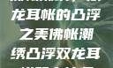 佛帐潮绣，双龙耳帐的凸浮之美佛帐潮绣凸浮双龙耳帐慧宁法师