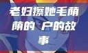 老妇擦她毛荫荫的玥户的故事
