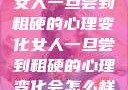女人一旦尝到粗硬的心理变化女人一旦尝到粗硬的心理变化会怎么样