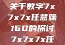 探索数字世界中的奥秘，关于数字7x7x7x任意噪160的探讨7x7x7x任意噪160日产
