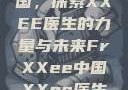 Frxxee中国，探索XXEE医生的力量与未来FrXXee中国XXee医生深喉