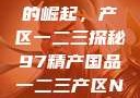 中国精产产业的崛起，产区一二三探秘97精产国品一二三产区NBA