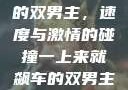 一上来就飙车的双男主，速度与激情的碰撞一上来就飙车的双男主小说