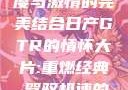 日产GTR情怀大片，速度与激情的完美结合日产GTR的情怀大片:重燃经典,驾驭极速的未来-五叶手游