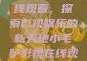 小毛驴影视在线观看，探索影视娱乐的新天地小毛驴影视在线观看免费版