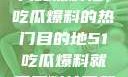 揭秘黑料社，吃瓜爆料的热门目的地51吃瓜爆料就看黑料社下载
