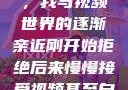 从拒绝到接受，我与视频世界的逐渐亲近刚开始拒绝后来慢慢接受视频甚至自己还主动起来