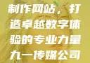 九一传媒公司制作网站，打造卓越数字体验的专业力量九一传媒公司制作网站水平