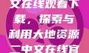 大地资源二中文在线观看下载，探索与利用大地资源二中文在线官网