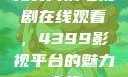 免费高清电视剧在线观看，4399影视平台的魅力之旅
