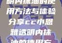 CC小恩雅透明内抹油的使用方法与体验分享cc小恩雅透明内抹油的使用方法免费