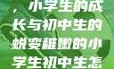 稚嫩的翅膀，小学生的成长与初中生的蜕变稚嫩的小学生初中生怎么形容句子