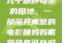 儿子耕种母亲的田地，一部深具寓意的电影睡妈妈戴避孕套可以吗